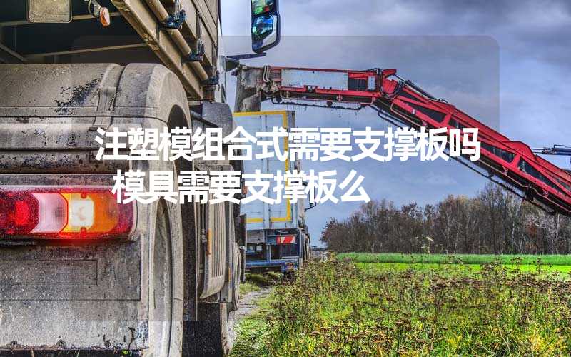 注塑模组合式需要支撑板吗 模具需要支撑板么